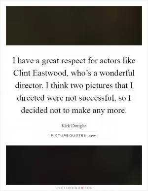 I have a great respect for actors like Clint Eastwood, who’s a wonderful director. I think two pictures that I directed were not successful, so I decided not to make any more Picture Quote #1