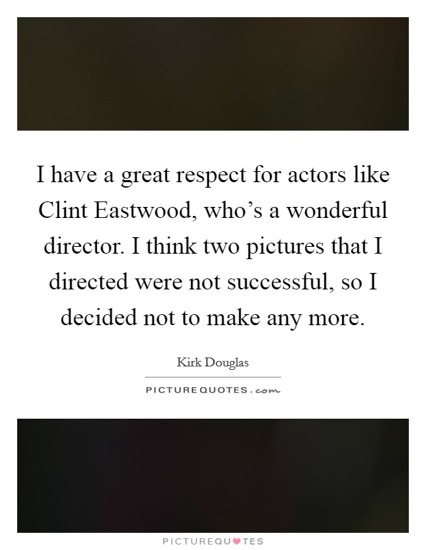 I have a great respect for actors like Clint Eastwood, who's a wonderful director. I think two pictures that I directed were not successful, so I decided not to make any more. Picture Quote #1