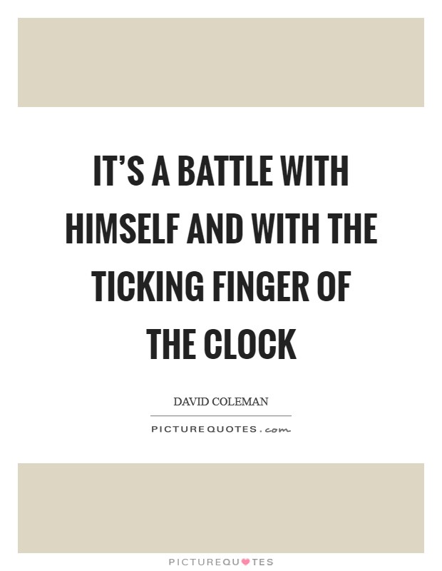 It's a battle with himself and with the ticking finger of the clock Picture Quote #1