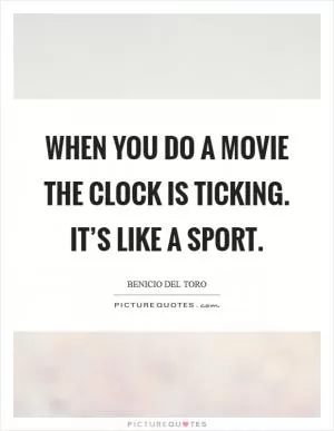 When you do a movie the clock is ticking. It’s like a sport Picture Quote #1