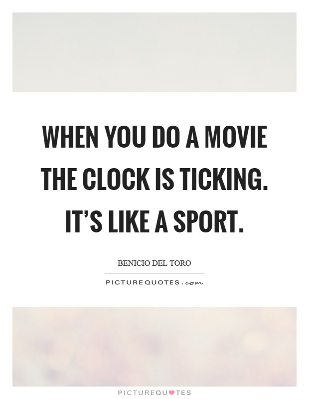 When you do a movie the clock is ticking. It's like a sport. Picture Quote #1