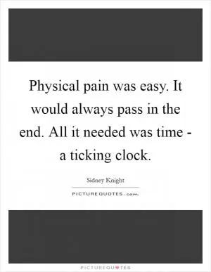 Physical pain was easy. It would always pass in the end. All it needed was time - a ticking clock Picture Quote #1