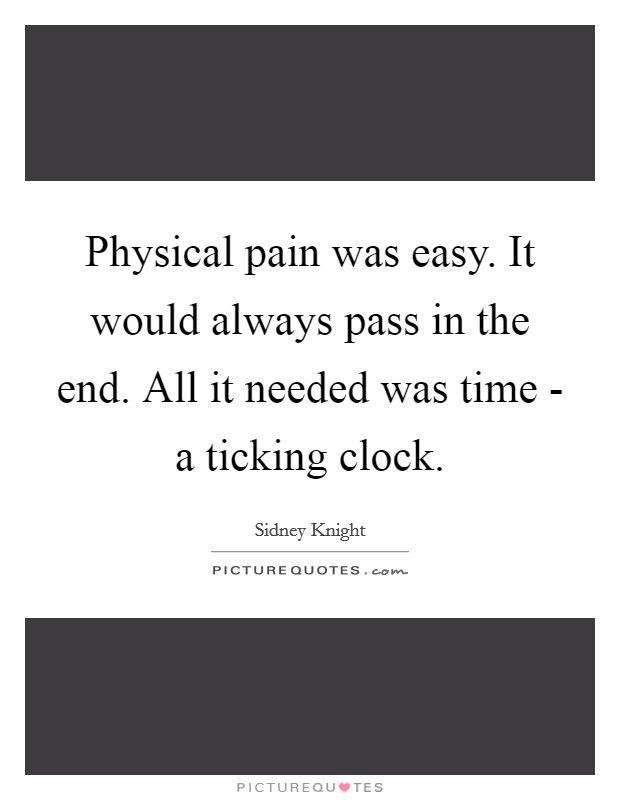 Physical pain was easy. It would always pass in the end. All it needed was time - a ticking clock. Picture Quote #1