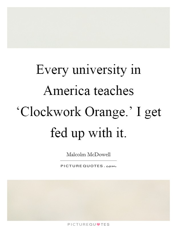 Every university in America teaches ‘Clockwork Orange.' I get fed up with it. Picture Quote #1