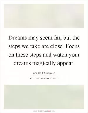 Dreams may seem far, but the steps we take are close. Focus on these steps and watch your dreams magically appear Picture Quote #1
