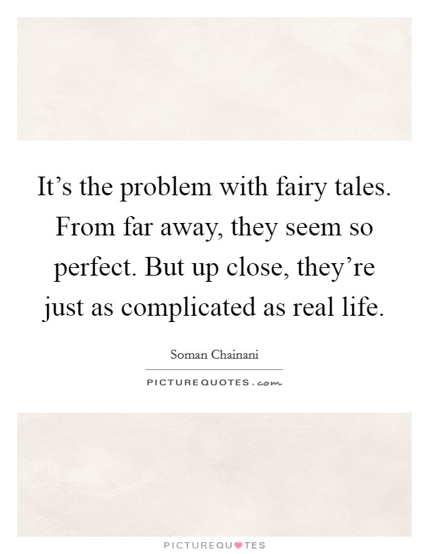 It's the problem with fairy tales. From far away, they seem so perfect. But up close, they're just as complicated as real life. Picture Quote #1