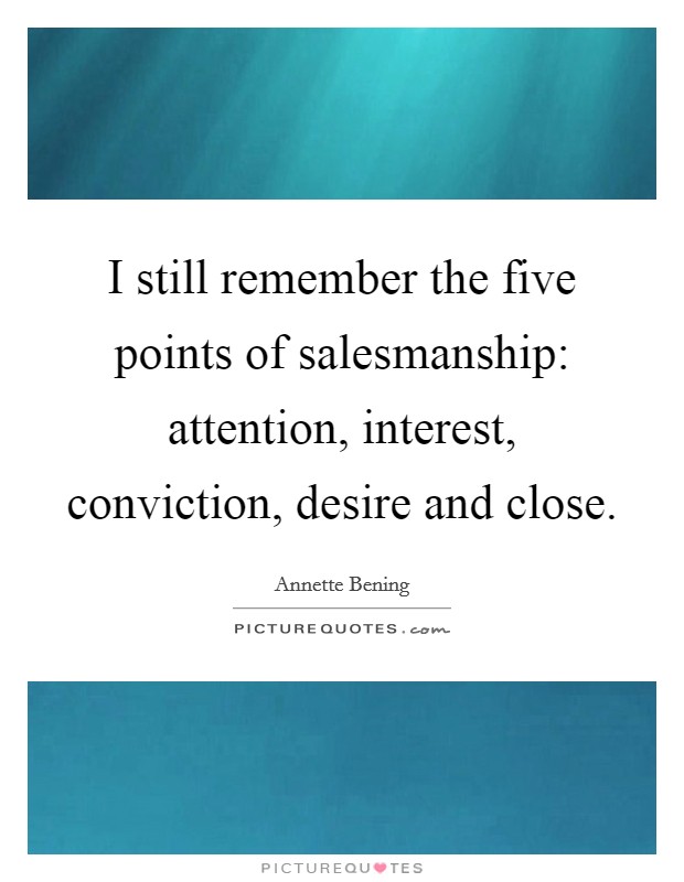 I still remember the five points of salesmanship: attention, interest, conviction, desire and close. Picture Quote #1