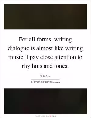For all forms, writing dialogue is almost like writing music. I pay close attention to rhythms and tones Picture Quote #1