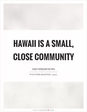 Hawaii is a small, close community Picture Quote #1