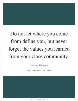 Do not let where you come from define you, but never forget the values you learned from your close community Picture Quote #1