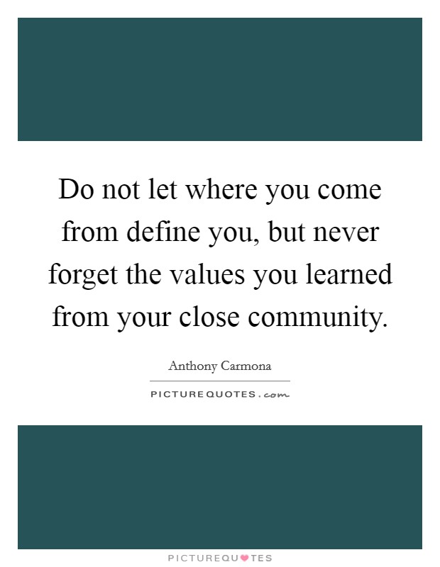 Do not let where you come from define you, but never forget the values you learned from your close community. Picture Quote #1