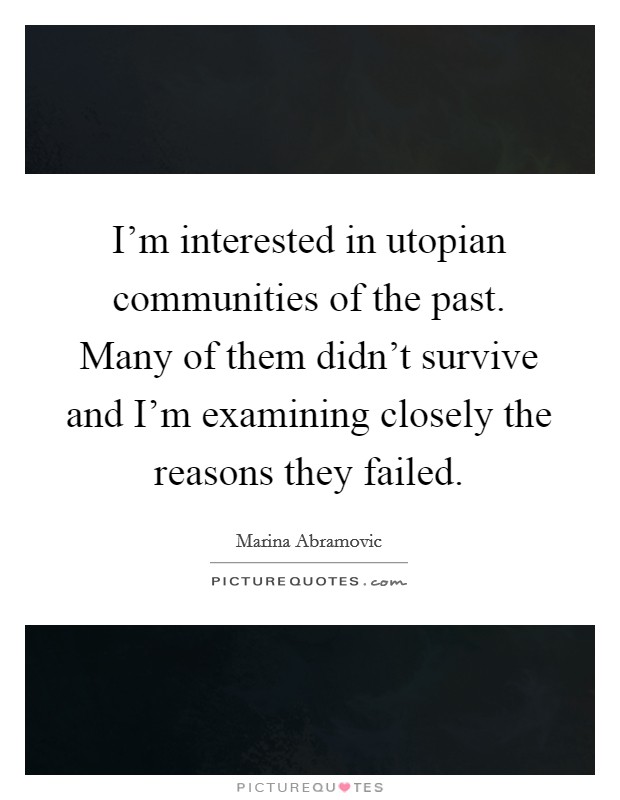 I'm interested in utopian communities of the past. Many of them didn't survive and I'm examining closely the reasons they failed. Picture Quote #1