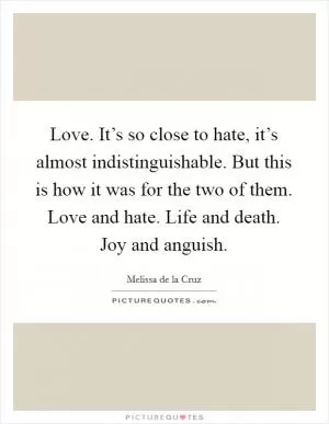 Love. It’s so close to hate, it’s almost indistinguishable. But this is how it was for the two of them. Love and hate. Life and death. Joy and anguish Picture Quote #1