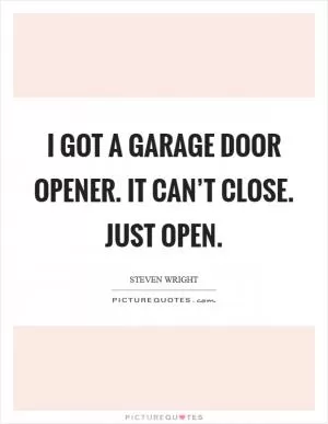 I got a garage door opener. It can’t close. Just open Picture Quote #1