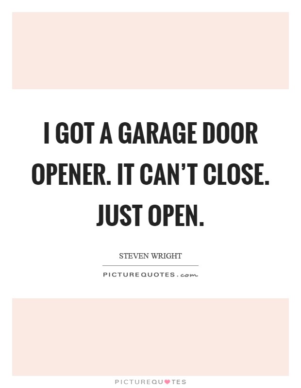 I got a garage door opener. It can't close. Just open. Picture Quote #1