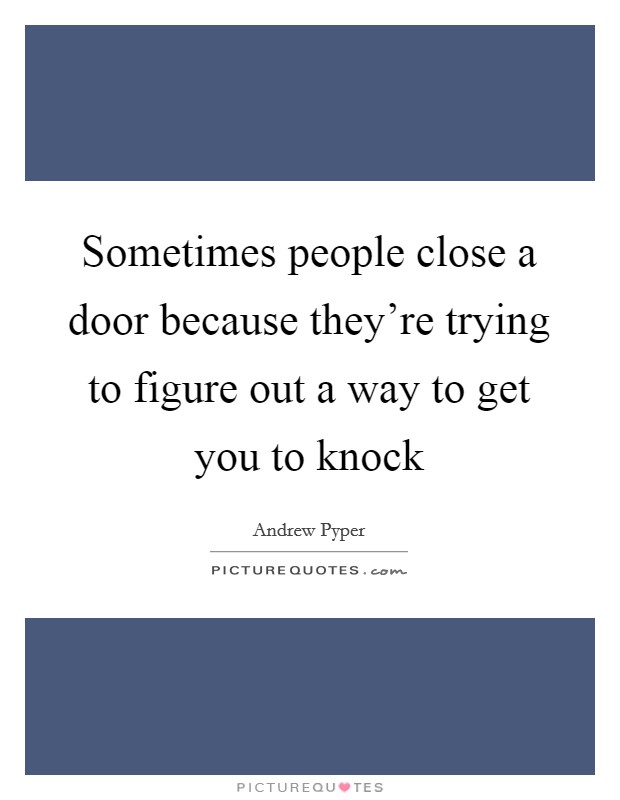 Sometimes people close a door because they're trying to figure out a way to get you to knock Picture Quote #1