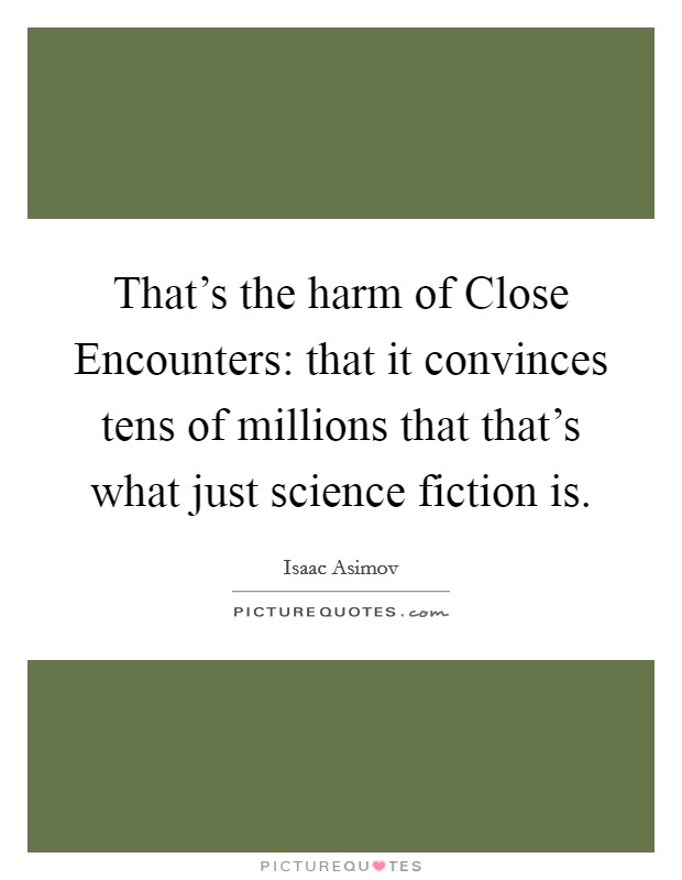 That's the harm of Close Encounters: that it convinces tens of millions that that's what just science fiction is. Picture Quote #1