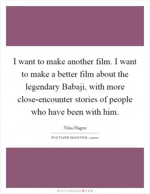 I want to make another film. I want to make a better film about the legendary Babaji, with more close-encounter stories of people who have been with him Picture Quote #1