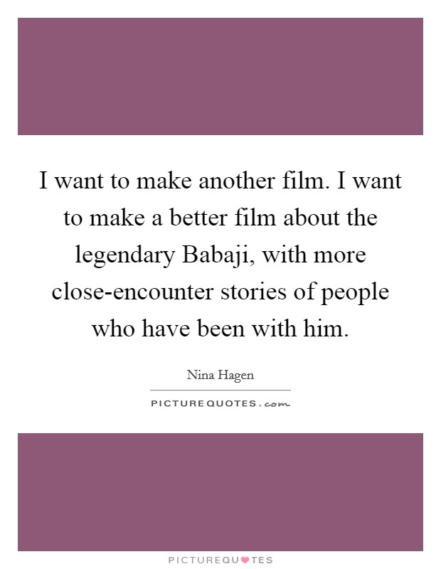 I want to make another film. I want to make a better film about the legendary Babaji, with more close-encounter stories of people who have been with him. Picture Quote #1