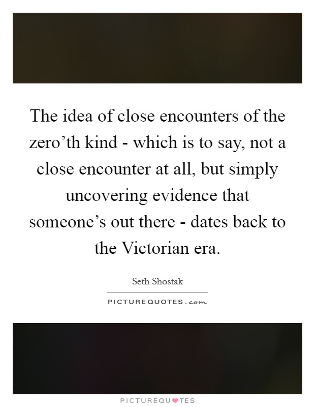 The idea of close encounters of the zero'th kind - which is to say, not a close encounter at all, but simply uncovering evidence that someone's out there - dates back to the Victorian era. Picture Quote #1