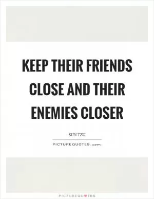 Keep their friends close and their enemies closer Picture Quote #1