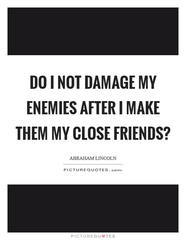 Do I not damage my enemies after I make them my close friends? Picture Quote #1