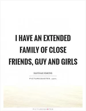 I have an extended family of close friends, guy and girls Picture Quote #1