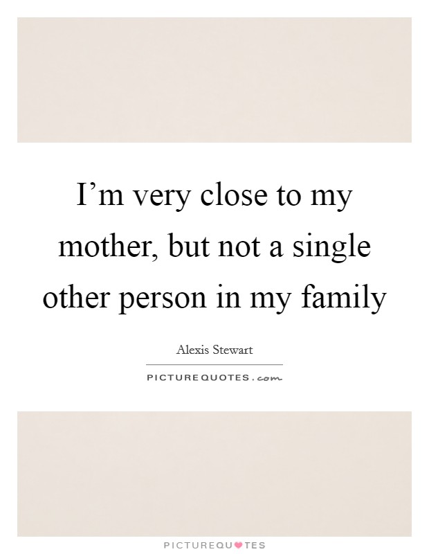 I'm very close to my mother, but not a single other person in my family Picture Quote #1