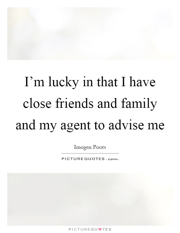 I'm lucky in that I have close friends and family and my agent to advise me Picture Quote #1