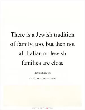 There is a Jewish tradition of family, too, but then not all Italian or Jewish families are close Picture Quote #1