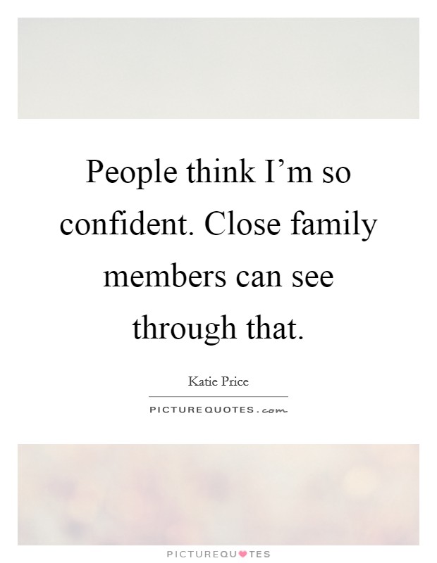 People think I'm so confident. Close family members can see through that. Picture Quote #1
