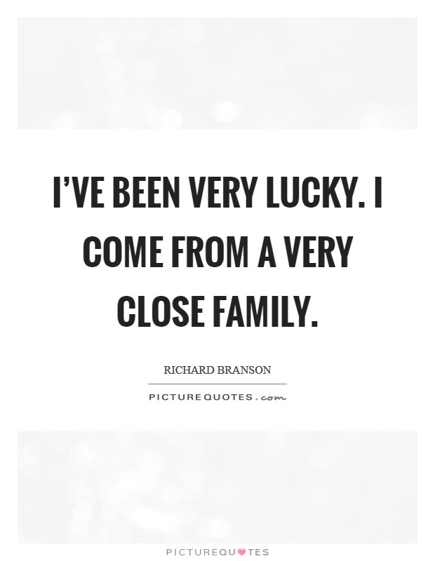 I've been very lucky. I come from a very close family. Picture Quote #1