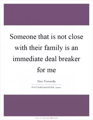 Someone that is not close with their family is an immediate deal breaker for me Picture Quote #1