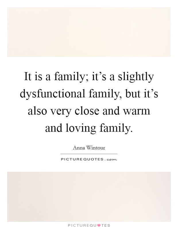 It is a family; it's a slightly dysfunctional family, but it's also very close and warm and loving family. Picture Quote #1