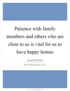 Patience with family members and others who are close to us is vital for us to have happy homes Picture Quote #1