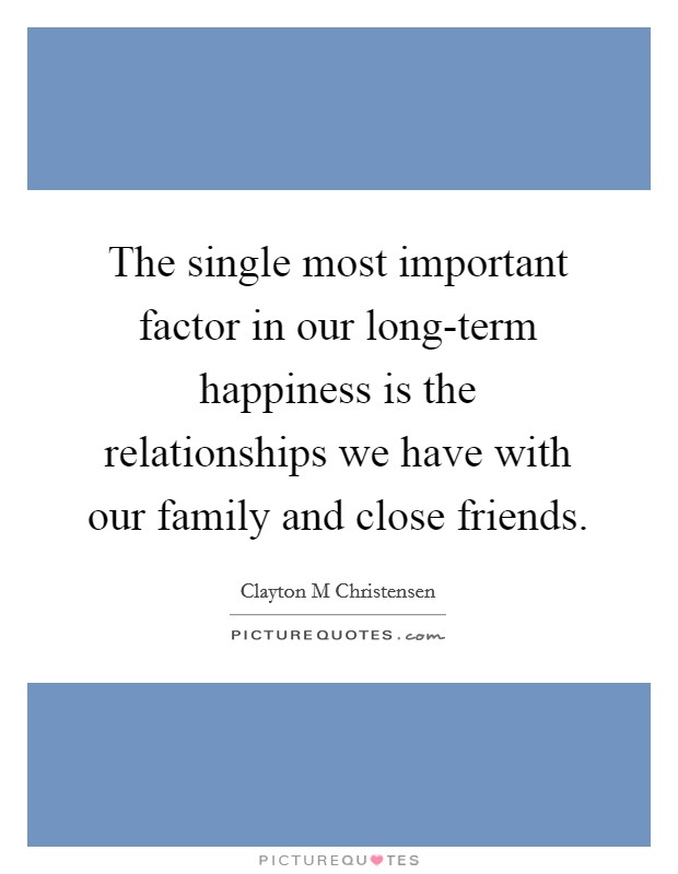 The single most important factor in our long-term happiness is the relationships we have with our family and close friends. Picture Quote #1