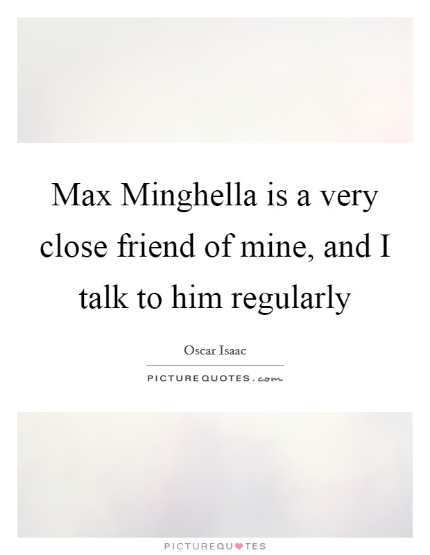 Max Minghella is a very close friend of mine, and I talk to him regularly Picture Quote #1