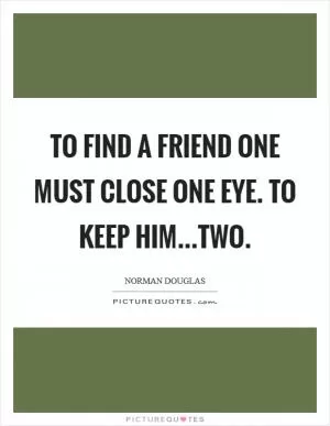 To find a friend one must close one eye. To keep him...two Picture Quote #1