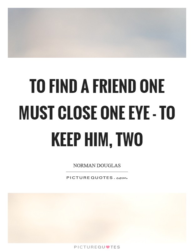 To find a friend one must close one eye - to keep him, two Picture Quote #1