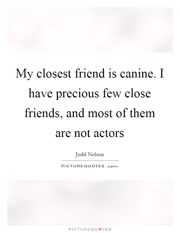 My closest friend is canine. I have precious few close friends, and most of them are not actors Picture Quote #1