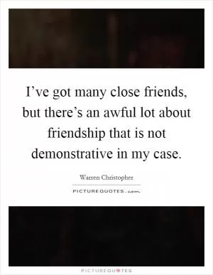 I’ve got many close friends, but there’s an awful lot about friendship that is not demonstrative in my case Picture Quote #1