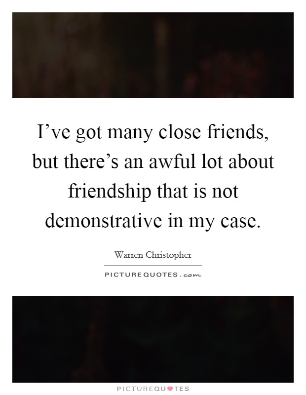 I've got many close friends, but there's an awful lot about friendship that is not demonstrative in my case. Picture Quote #1