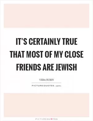 It’s certainly true that most of my close friends are Jewish Picture Quote #1