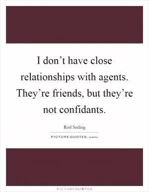 I don’t have close relationships with agents. They’re friends, but they’re not confidants Picture Quote #1