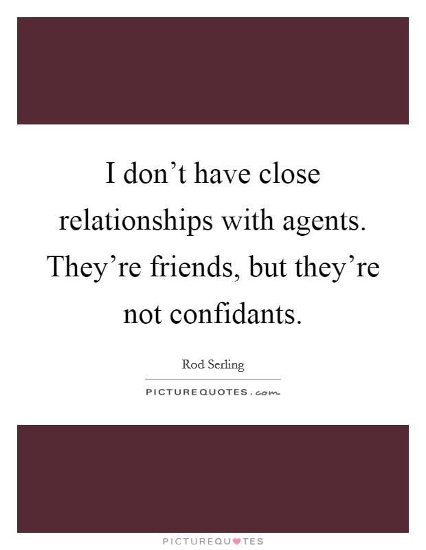 I don't have close relationships with agents. They're friends, but they're not confidants. Picture Quote #1