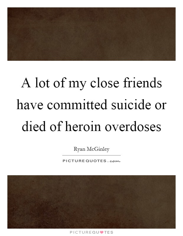 A lot of my close friends have committed suicide or died of heroin overdoses Picture Quote #1