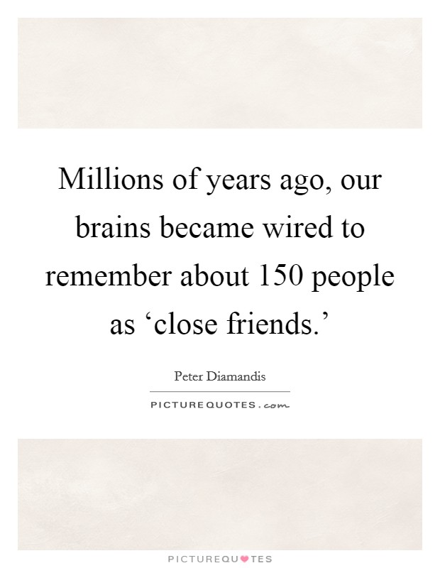 Millions of years ago, our brains became wired to remember about 150 people as ‘close friends.' Picture Quote #1