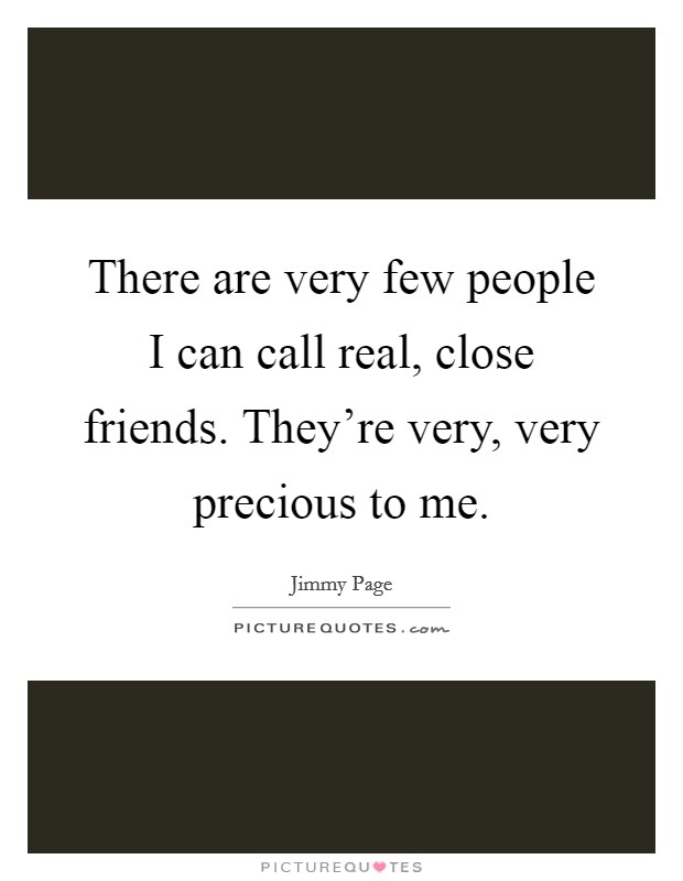 There are very few people I can call real, close friends. They’re very, very precious to me Picture Quote #1