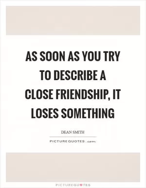 As soon as you try to describe a close friendship, it loses something Picture Quote #1
