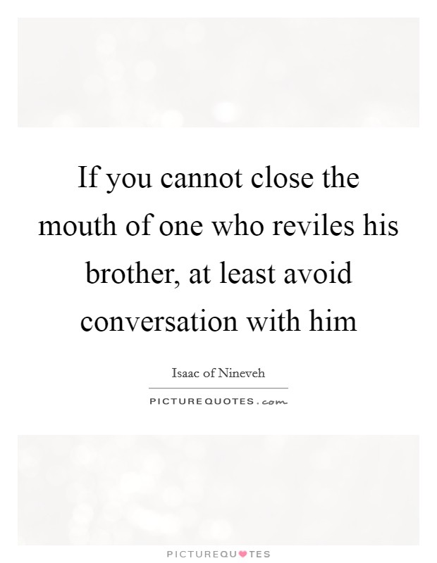 If you cannot close the mouth of one who reviles his brother, at least avoid conversation with him Picture Quote #1